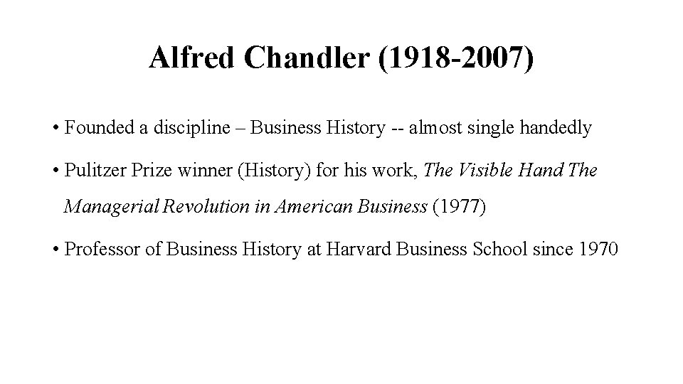 Alfred Chandler (1918 -2007) • Founded a discipline – Business History -- almost single