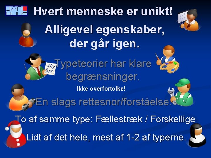 Hvert menneske er unikt! Alligevel egenskaber, der går igen. Typeteorier har klare begrænsninger. Ikke