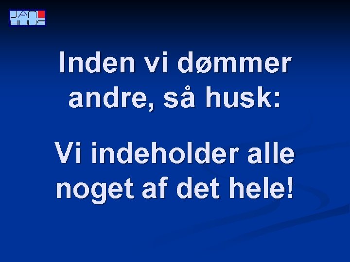 Inden vi dømmer andre, så husk: Vi indeholder alle noget af det hele! 