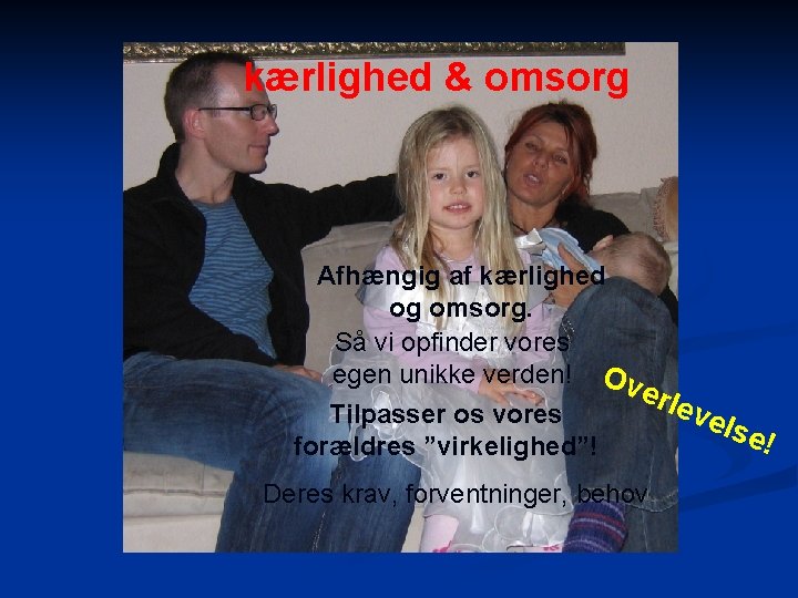 kærlighed & omsorg Afhængig af kærlighed og omsorg. Så vi opfinder vores egen unikke