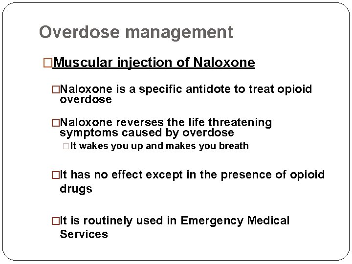 Overdose management �Muscular injection of Naloxone �Naloxone is a specific antidote to treat opioid