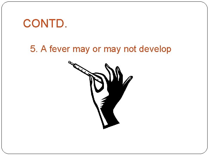 CONTD. 5. A fever may or may not develop 