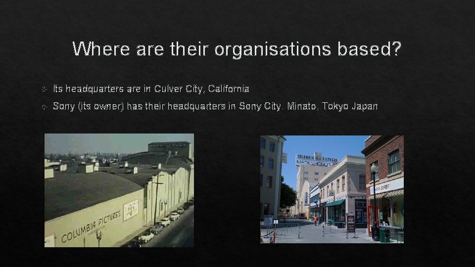 Where are their organisations based? Its headquarters are in Culver City, California Sony (its