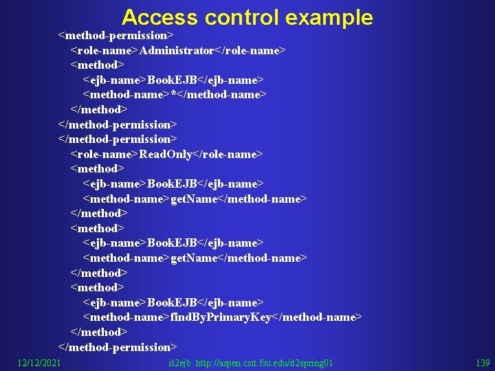Access control example <method-permission> <role-name>Administrator</role-name> <method> <ejb-name>Book. EJB</ejb-name> <method-name>*</method-name> </method-permission> <role-name>Read. Only</role-name> <method> <ejb-name>Book.