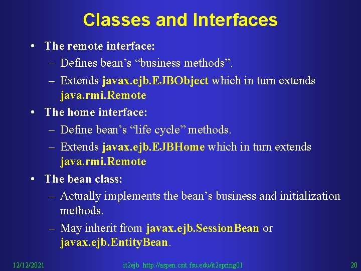 Classes and Interfaces • The remote interface: – Defines bean’s “business methods”. – Extends