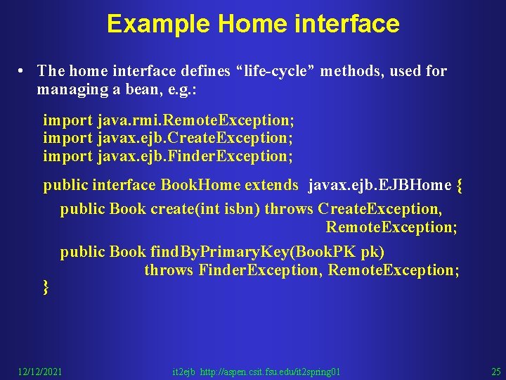 Example Home interface • The home interface defines “life-cycle” methods, used for managing a