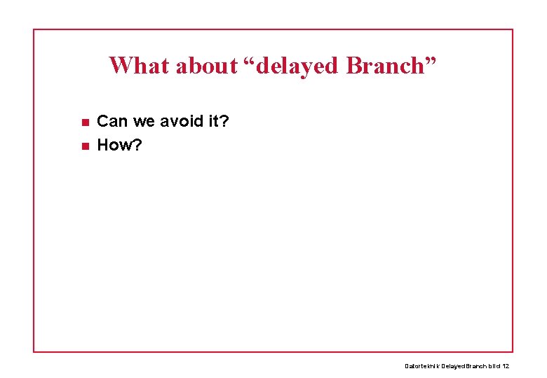 What about “delayed Branch” Can we avoid it? How? Datorteknik Delayed. Branch bild 12