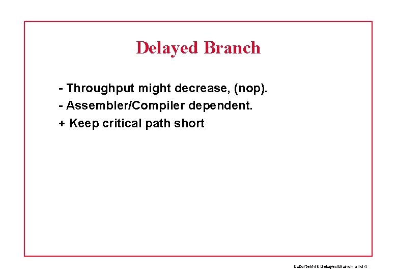 Delayed Branch - Throughput might decrease, (nop). - Assembler/Compiler dependent. + Keep critical path