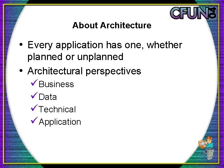 About Architecture • Every application has one, whether planned or unplanned • Architectural perspectives