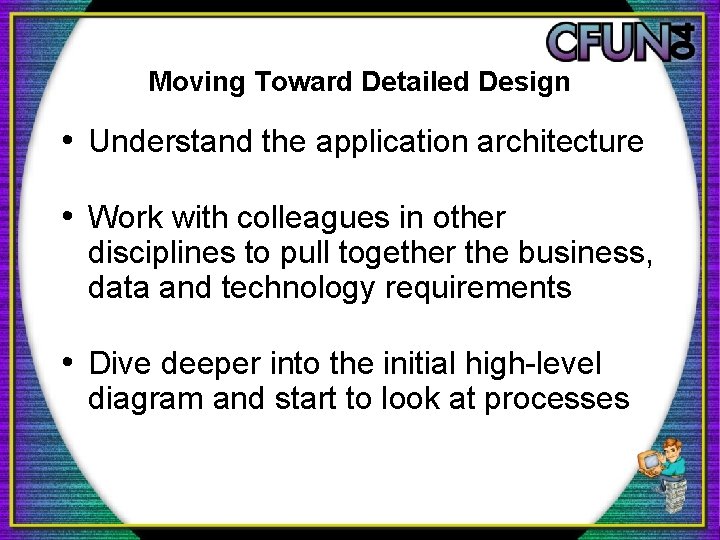 Moving Toward Detailed Design • Understand the application architecture • Work with colleagues in