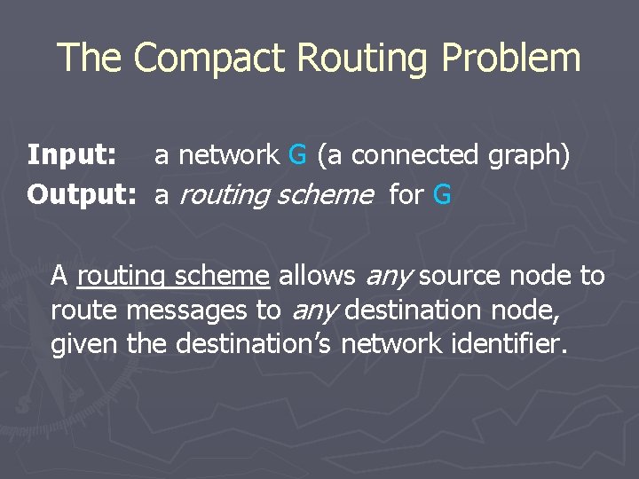 The Compact Routing Problem Input: a network G (a connected graph) Output: a routing