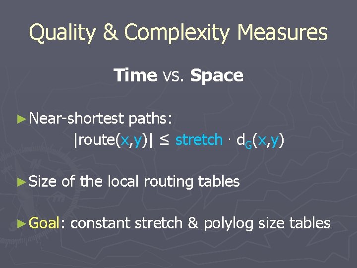 Quality & Complexity Measures Time vs. Space ► Near-shortest paths: |route(x, y)| ≤ stretch.