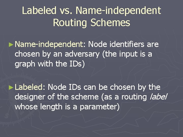 Labeled vs. Name-independent Routing Schemes ► Name-independent: Node identifiers are chosen by an adversary