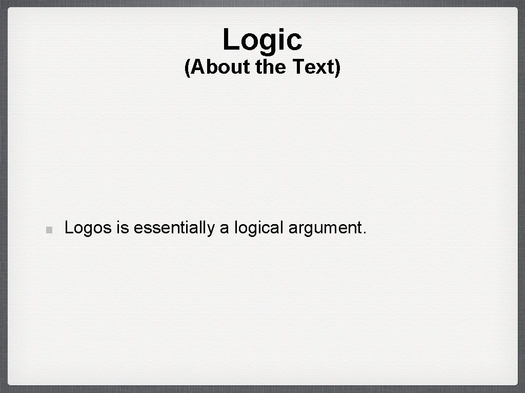 Logic (About the Text) Logos is essentially a logical argument. 