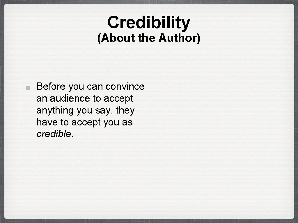 Credibility (About the Author) Before you can convince an audience to accept anything you