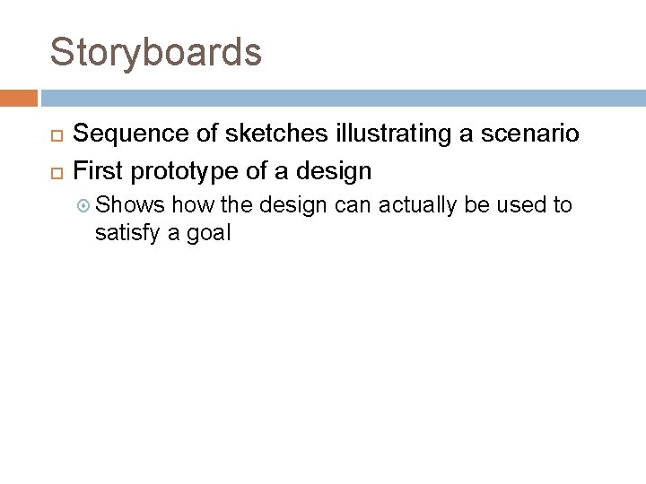 Storyboards Sequence of sketches illustrating a scenario First prototype of a design Shows how