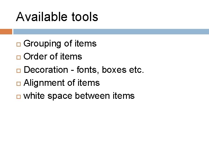 Available tools Grouping of items Order of items Decoration - fonts, boxes etc. Alignment