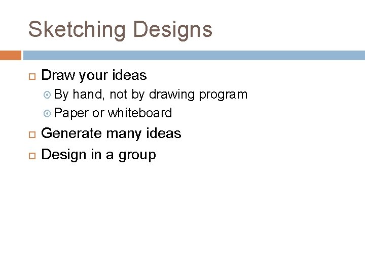 Sketching Designs Draw your ideas By hand, not by drawing program Paper or whiteboard