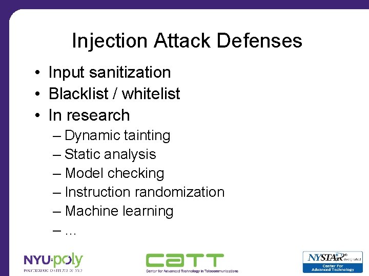 Injection Attack Defenses • Input sanitization • Blacklist / whitelist • In research –