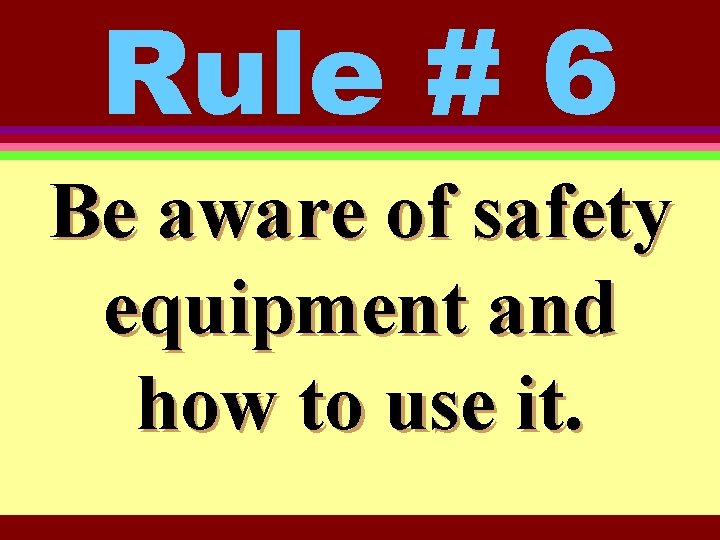 Rule # 6 Be aware of safety equipment and how to use it. 