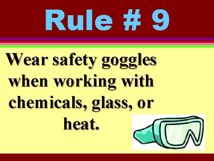 Rule # 9 Wear safety goggles when working with chemicals, glass, or heat. 