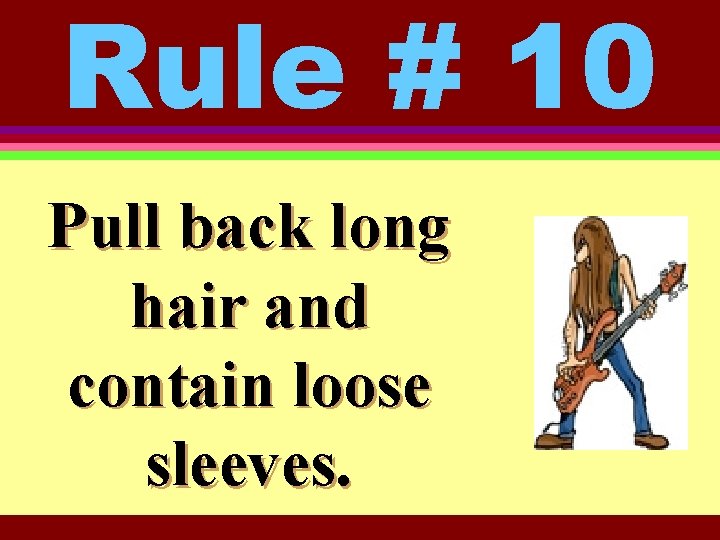 Rule # 10 Pull back long hair and contain loose sleeves. 