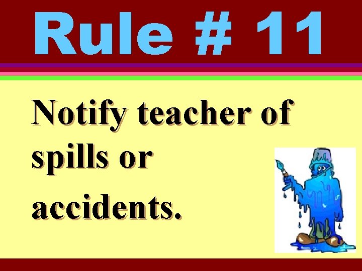 Rule # 11 Notify teacher of spills or accidents. 