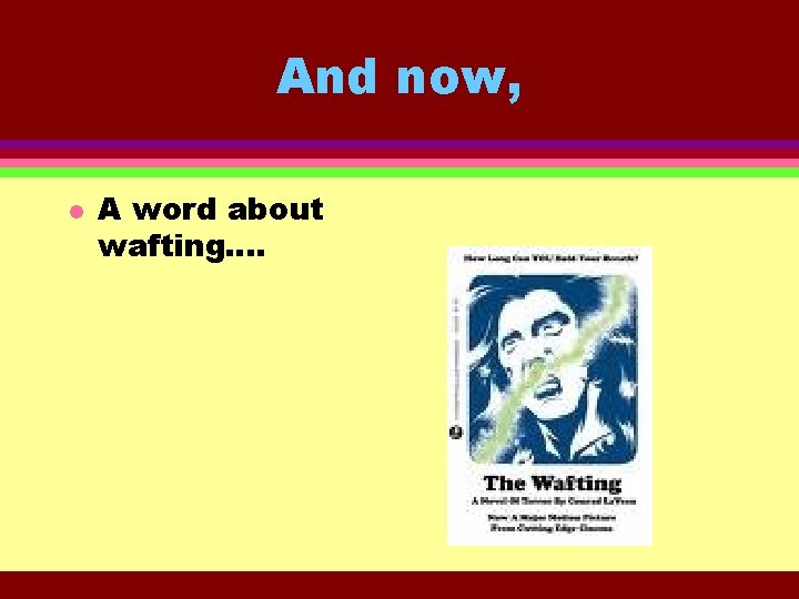 And now, l A word about wafting…. 
