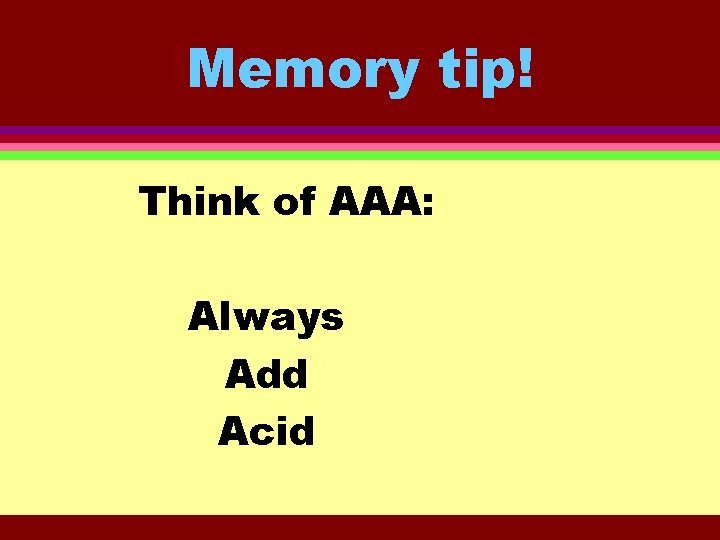 Memory tip! Think of AAA: Always Add Acid 