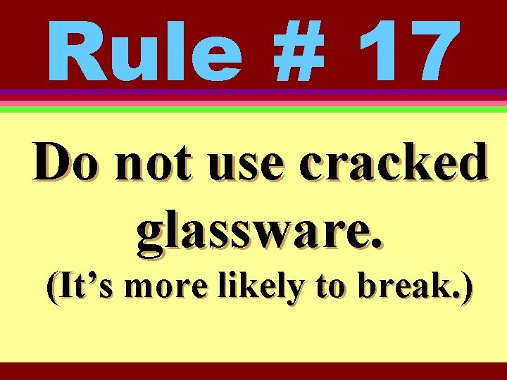 Rule # 17 Do not use cracked glassware. (It’s more likely to break. )