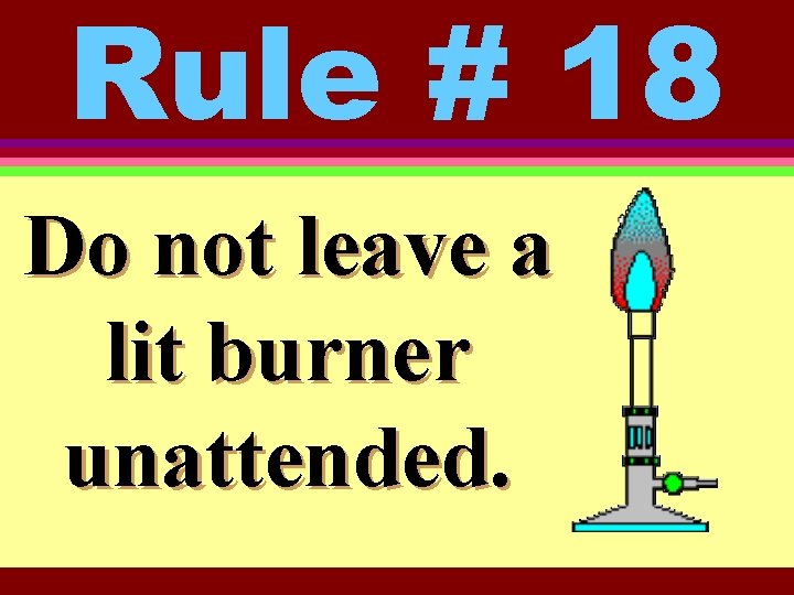 Rule # 18 Do not leave a lit burner unattended. 