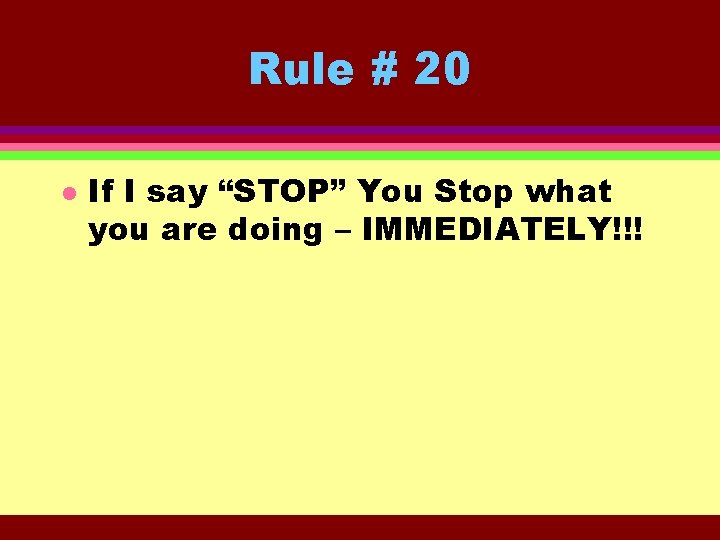 Rule # 20 l If I say “STOP” You Stop what you are doing