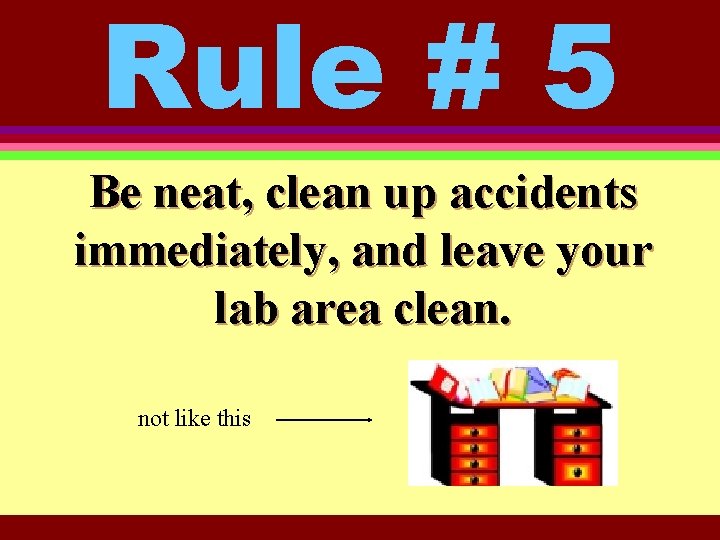 Rule # 5 Be neat, clean up accidents immediately, and leave your lab area