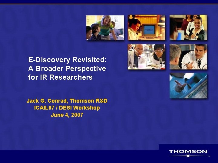 E-Discovery Revisited: A Broader Perspective for IR Researchers Jack G. Conrad, Thomson R&D ICAIL