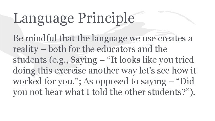 Language Principle Be mindful that the language we use creates a reality – both