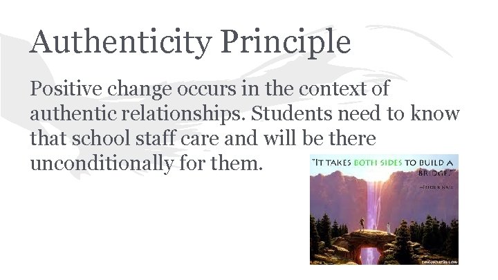 Authenticity Principle Positive change occurs in the context of authentic relationships. Students need to