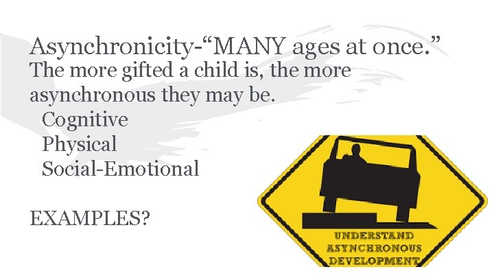 Asynchronicity-“MANY ages at once. ” The more gifted a child is, the more asynchronous