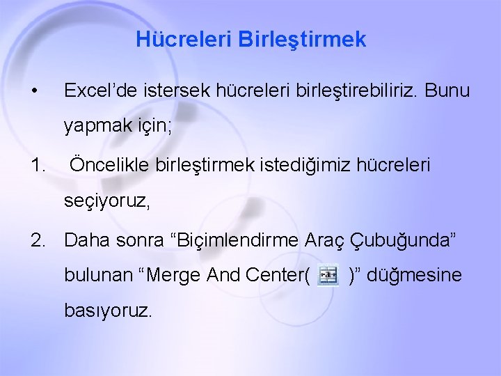 Hücreleri Birleştirmek • Excel’de istersek hücreleri birleştirebiliriz. Bunu yapmak için; 1. Öncelikle birleştirmek istediğimiz