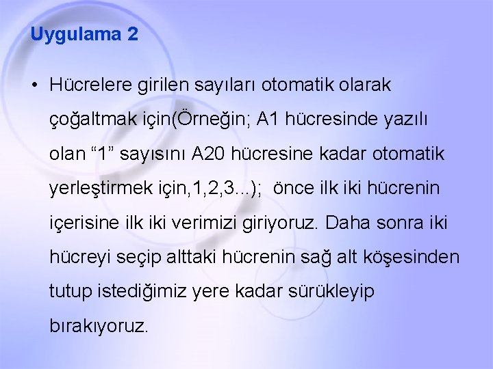 Uygulama 2 • Hücrelere girilen sayıları otomatik olarak çoğaltmak için(Örneğin; A 1 hücresinde yazılı