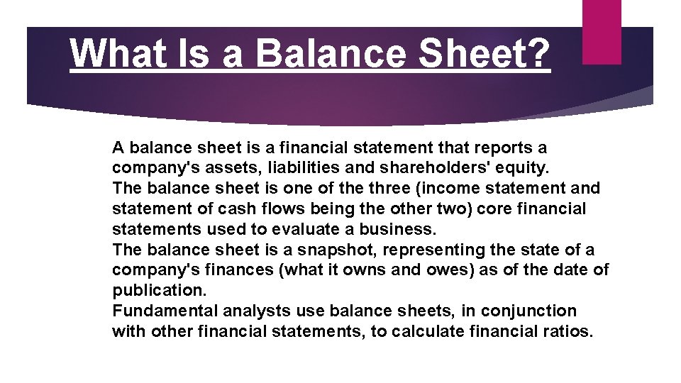 What Is a Balance Sheet? A balance sheet is a financial statement that reports