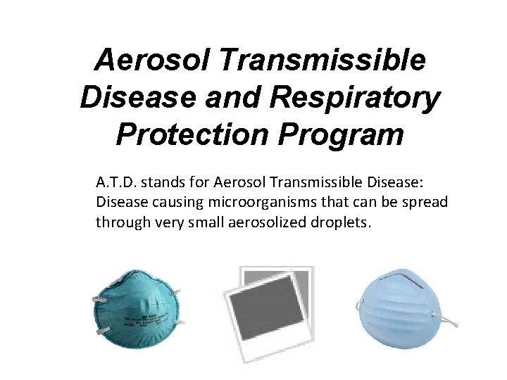 Aerosol Transmissible Disease and Respiratory Protection Program A. T. D. stands for Aerosol Transmissible