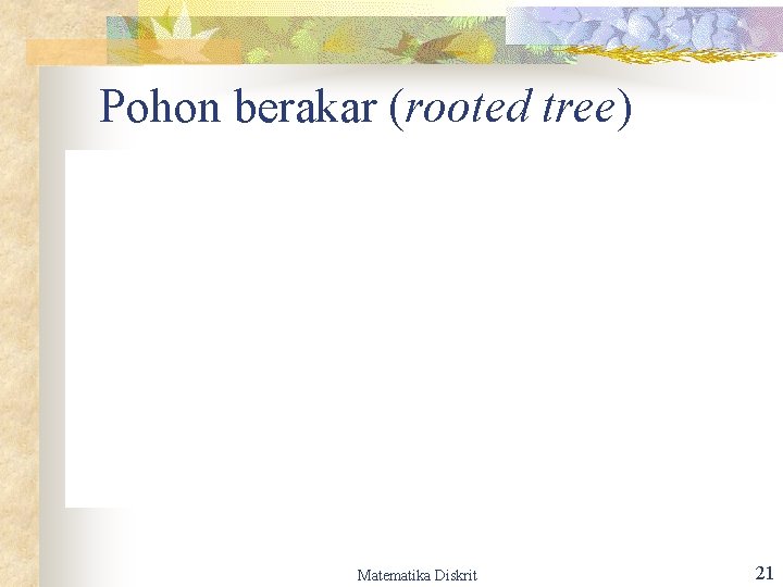 Pohon berakar (rooted tree) Matematika Diskrit 21 