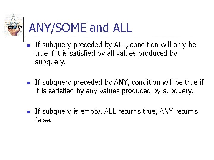 IST 210 ANY/SOME and ALL n n n If subquery preceded by ALL, condition