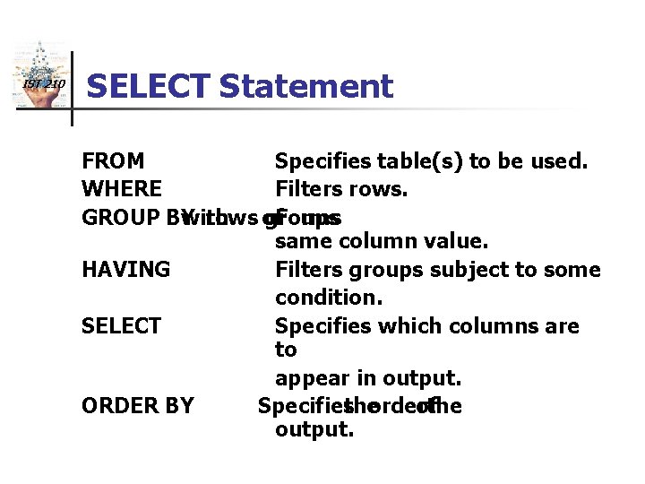 IST 210 SELECT Statement FROM Specifies table(s) to be used. WHERE Filters rows. GROUP