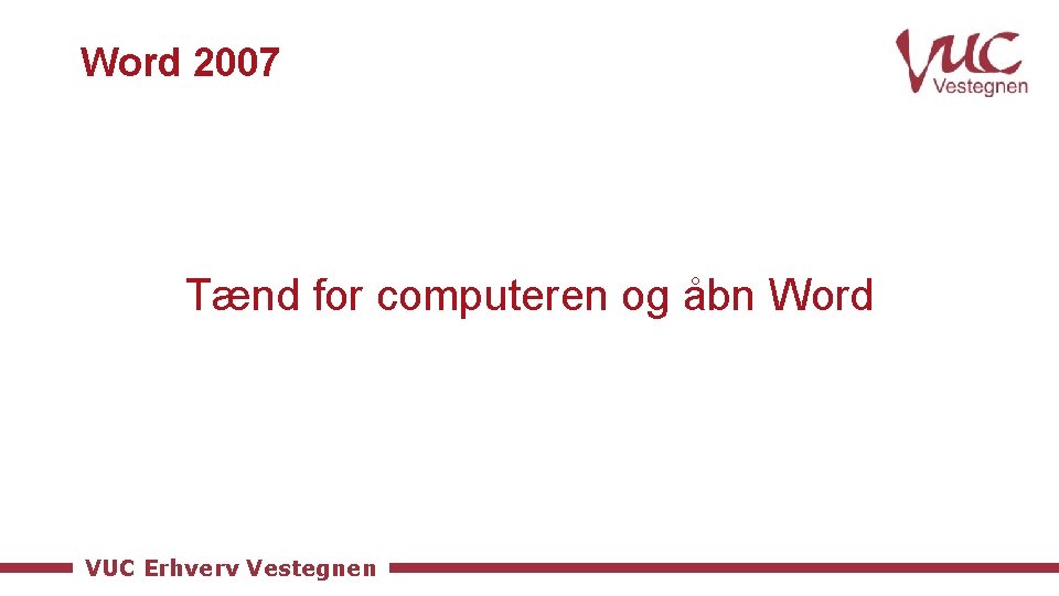 Word 2007 Tænd for computeren og åbn Word VUC Erhverv Vestegnen 