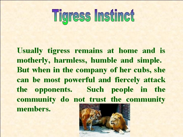 Usually tigress remains at home and is motherly, harmless, humble and simple. But when