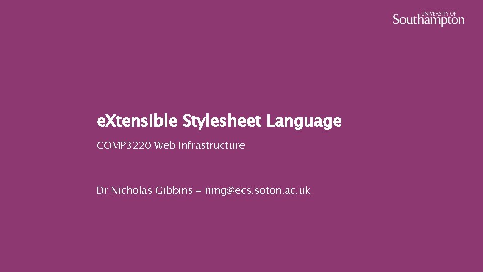 e. Xtensible Stylesheet Language COMP 3220 Web Infrastructure Dr Nicholas Gibbins – nmg@ecs. soton.