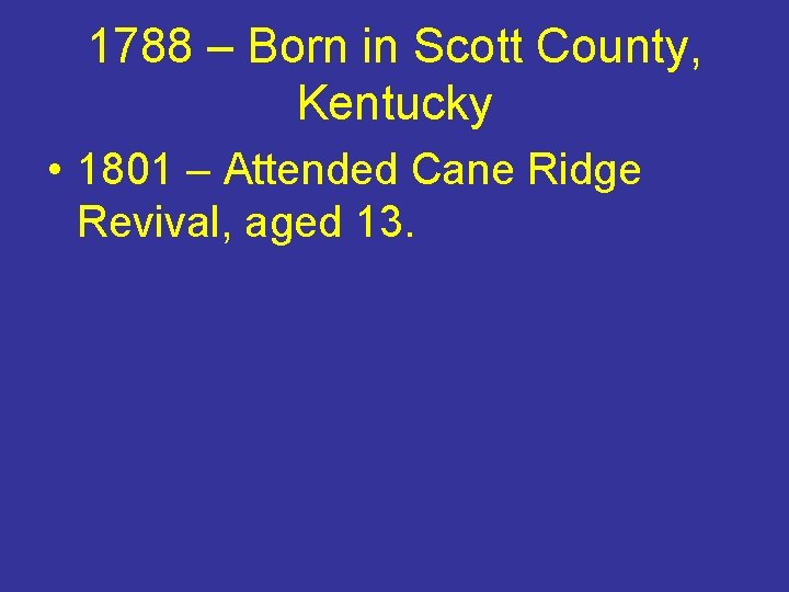 1788 – Born in Scott County, Kentucky • 1801 – Attended Cane Ridge Revival,