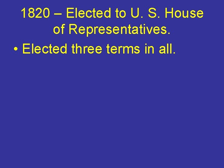 1820 – Elected to U. S. House of Representatives. • Elected three terms in