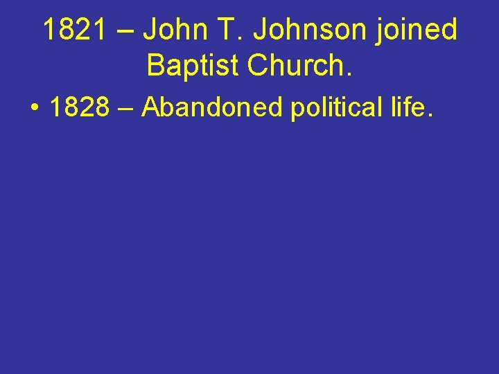 1821 – John T. Johnson joined Baptist Church. • 1828 – Abandoned political life.